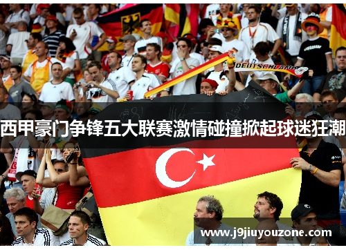 西甲豪门争锋五大联赛激情碰撞掀起球迷狂潮