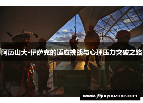阿历山大·伊萨克的适应挑战与心理压力突破之路