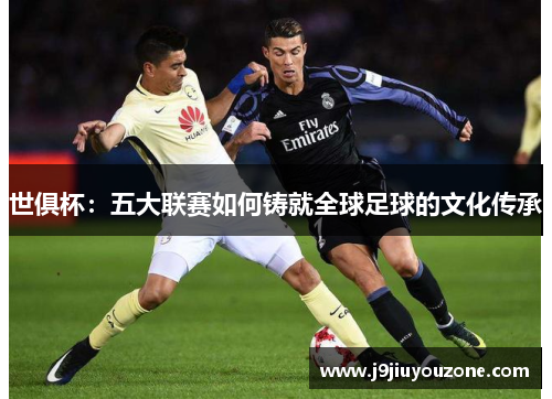 世俱杯：五大联赛如何铸就全球足球的文化传承