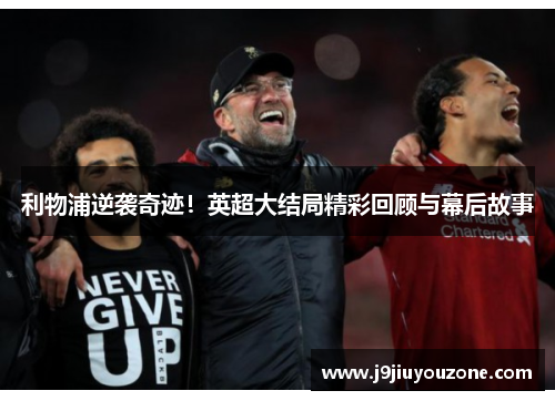 利物浦逆袭奇迹！英超大结局精彩回顾与幕后故事
